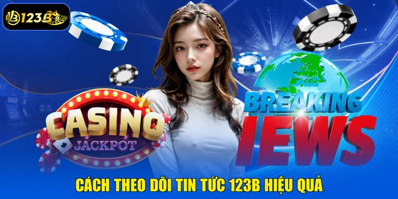 Cách Theo Dõi Tin Tức 123B Hiệu Quả