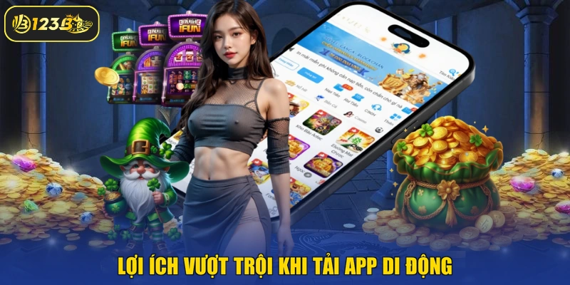 Lợi ích vượt trội khi tải app di động