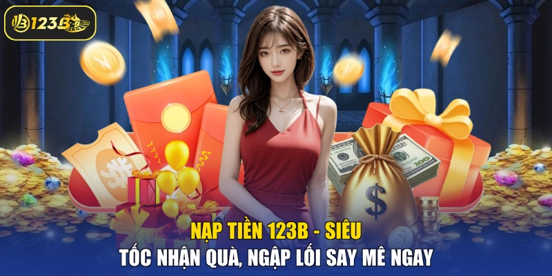Nạp Tiền 123B - Siêu Tốc Nhận Quà, Ngập Lối Say Mê Ngay
