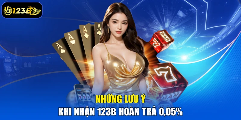 Những Lưu Ý Khi Nhận 123B Hoàn Trả 0,05%