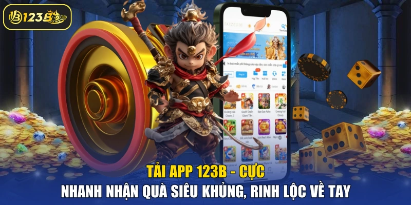 Tải App 123b - Cực Nhanh Nhận Quà Siêu Khủng, Rinh Lộc Về Tay