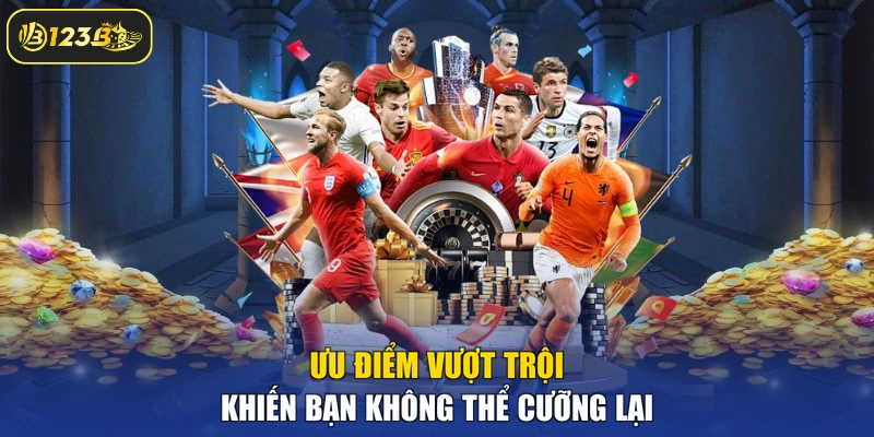 Ưu điểm vượt trội khiến bạn không thể cưỡng lại